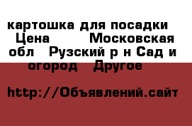 картошка для посадки  › Цена ­ 25 - Московская обл., Рузский р-н Сад и огород » Другое   